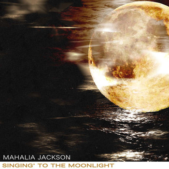 Mahalia Jackson - Singing' to the Moonlight