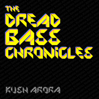 Kush Arora - The Dread Bass Chronicles