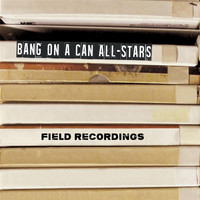 Bang on a Can All-Stars - Field Recordings