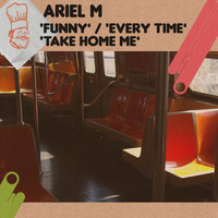 Ariel M - Funny / Every Time / Take Home Me