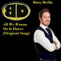Barry Devlin - All We Wanna Do Is Dance