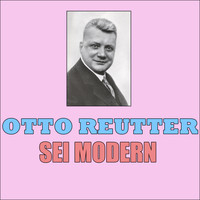 Otto Reutter - Sei Modern