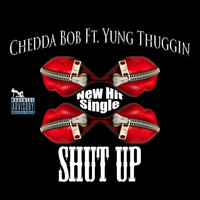 Chedda Bob - Shut Up (feat. Yung Thuggin)