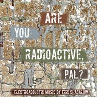 Eric Chasalow - Are You Radioactive, Pal?