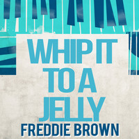 Freddie Brown - Whip It to a Jelly