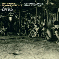 David Toop - Lost Shadows: In Defence of the Soul (Yanomami Shamanism, Songs, Ritual, 1978)