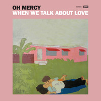 Oh Mercy - When We Talk About Love