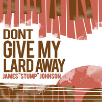 James "Stump" Johnson - Don't Give My Lard Away