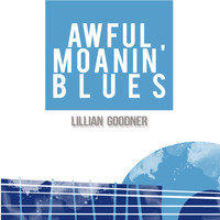 Lillian Goodner - Awful Moanin' Blues