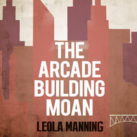 Leola Manning - The Arcade Building Moan