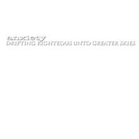 Anxiety - Drifting Righteous Unto Greater Skies