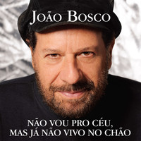 João Bosco - Não Vou Pro Céu, Mas Já Não Vivo No Chão