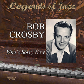 Bob Crosby - Legends Of Jazz: Bob Crosby - Who's Sorry Now