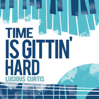 Lucious Curtis - Time Is Gittin' Hard