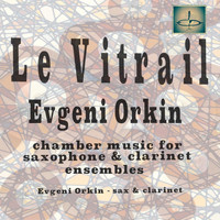 Evgeni Orkin - Le Vitrail (Chamber Music for Saxophone and Clarinet Ensembles)