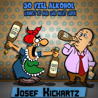 Josef Kickartz - So viel Alkohol kannst Du mir gar nicht geben