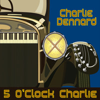 Charlie Dennard - 5 O'Clock Charlie