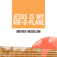 Mother McCollum - Jesus Is My Air-O-Plane