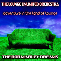 The Lounge Unlimited Orchestra - Adventure in the Land of Lounge (The Bob Marley Dreams)