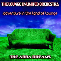 The Lounge Unlimited Orchestra - Adventure in the Land of Lounge (The Abba Dreams)