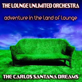 The Lounge Unlimited Orchestra - Adventure in the Land of Lounge (The Carlos Santana Dreams)