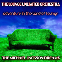 The Lounge Unlimited Orchestra - Adventure in the Land of Lounge (The Michael Jackson Dreams)
