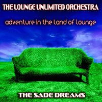 The Lounge Unlimited Orchestra - Adventure in the Land of Lounge (The Sade Dreams)