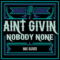 Mae Glover - Ain't Givin' Nobody None