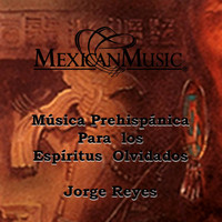 Jorge Reyes - Música Prehispánica para los Espiritus Olvidados