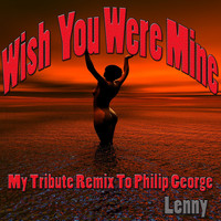 Lenny - Wish You Were Mine: My Tribute Remix to Philip George