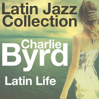 Charlie Byrd - Latin Life (Latin Jazz Collection)