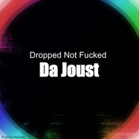 Da Joust - Dropped Not Fucked