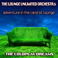 The Lounge Unlimited Orchestra - Adventure in the Land of Lounge (The Coldplay Dreams)