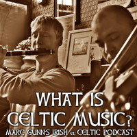 Marc Gunn - Marc Gunn's Irish & Celtic Music Podcast: What Is Celtic Music?