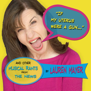 Lauren Mayer - If My Uterus Were a Gun (And Other Musical Rants from the News)
