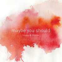 Sirens & Shelter - Maybe You Should