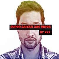XYZ - Super Saiyan Like Whoa