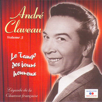 André Claveau - Le tango des jours heureux, Vol. 3 (Collection "Légende de la chanson française")