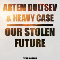 Artem Dultsev & Heavy Case - Our Stolen Future (Heavy Case Remix)