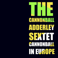The Cannonball Adderley Sextet - Cannonball in Europe