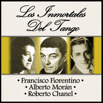 Francisco Fiorentino - Alberto Morán - Roberto Chanel - Los Inmortales del Tango
