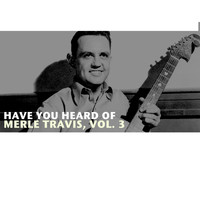 Merle Travis - Have You Heard of Merle Travis, Vol. 3