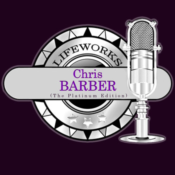 Chris Barber - Lifeworks - Chris Barber (The Platinum Edition)