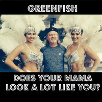 Greenfish - Does Your Mama Look a Lot Like You