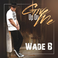 Wade B - Give up on Me