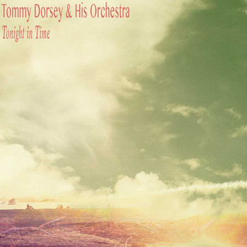 Tommy Dorsey & His Orchestra - Tonight in Time