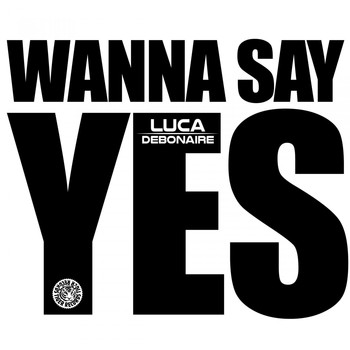 Luca Debonaire - Wanna Say Yes
