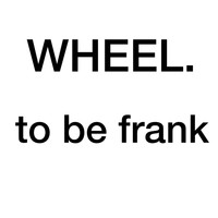 To Be Frank - Wheel