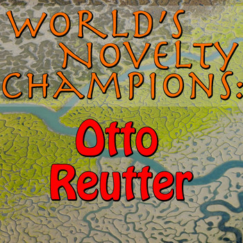 Otto Reutter - World's Novelty Champions: Otto Reutter