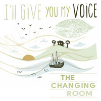 The Changing Room - I'll Give You My Voice